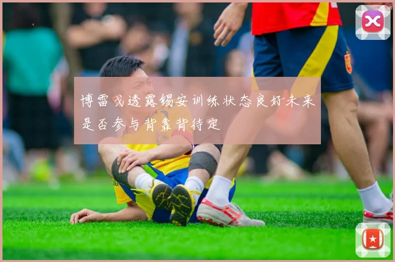 博雷戈透露锡安训练状态良好未来是否参与背靠背待定