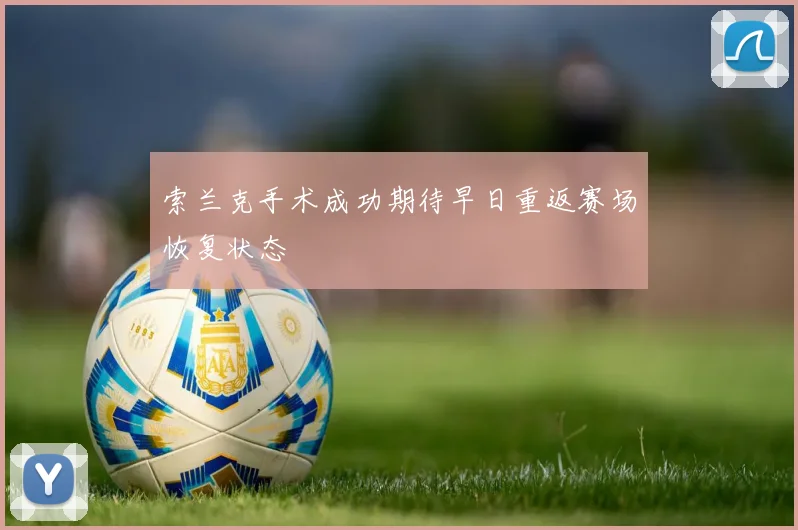 索兰克手术成功期待早日重返赛场恢复状态