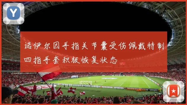 诺伊尔因手指关节囊受伤佩戴特制四指手套积极恢复状态