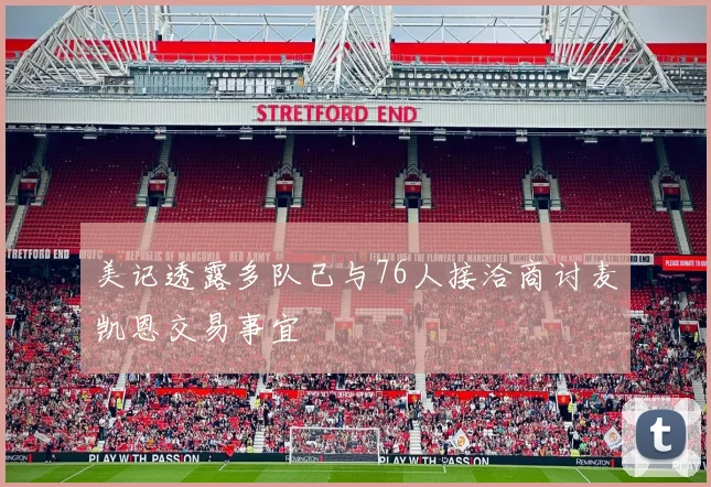 美记透露多队已与76人接洽商讨麦凯恩交易事宜