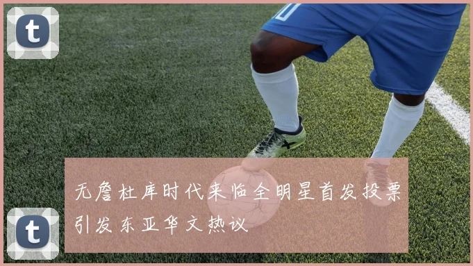 无詹杜库时代来临全明星首发投票引发东亚华文热议