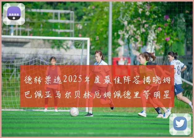 德转票选2025年度最佳阵容揭晓姆巴佩亚马尔贝林厄姆佩德里等明星球员入围