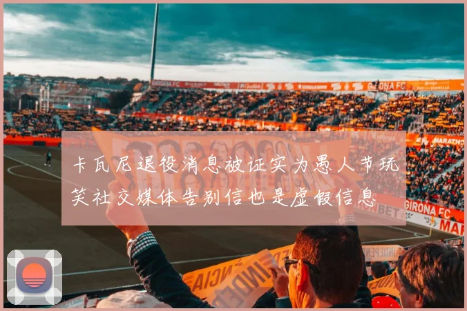 卡瓦尼退役消息被证实为愚人节玩笑社交媒体告别信也是虚假信息