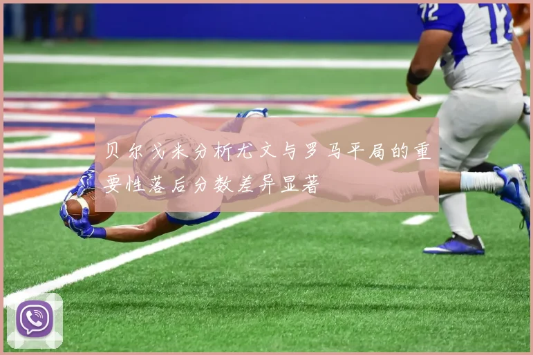 贝尔戈米分析尤文与罗马平局的重要性落后分数差异显著