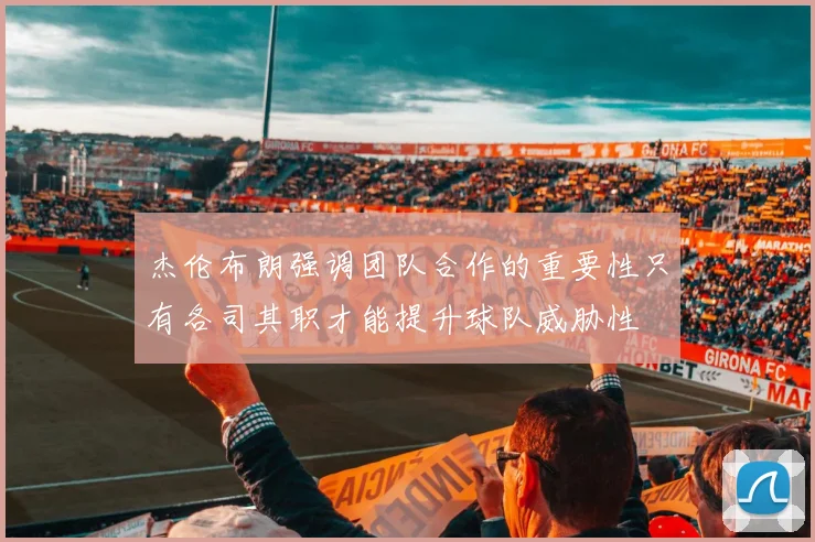 杰伦布朗强调团队合作的重要性只有各司其职才能提升球队威胁性