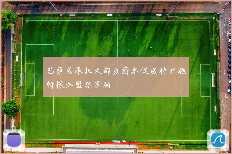 巴萨或承担大部分薪水促成特尔施特根加盟赫罗纳